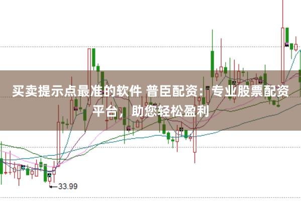 买卖提示点最准的软件 普臣配资：专业股票配资平台，助您轻松盈利