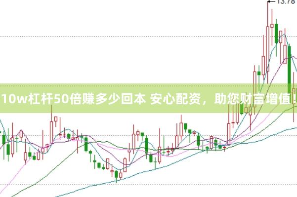 10w杠杆50倍赚多少回本 安心配资，助您财富增值！