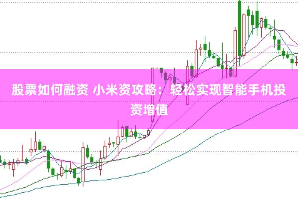 股票如何融资 小米资攻略：轻松实现智能手机投资增值