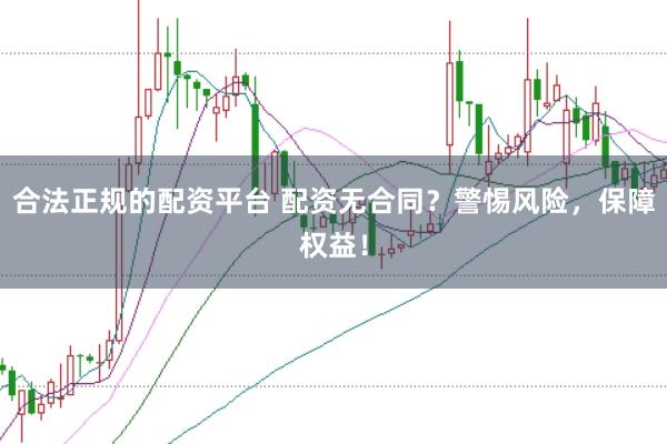 合法正规的配资平台 配资无合同？警惕风险，保障权益！