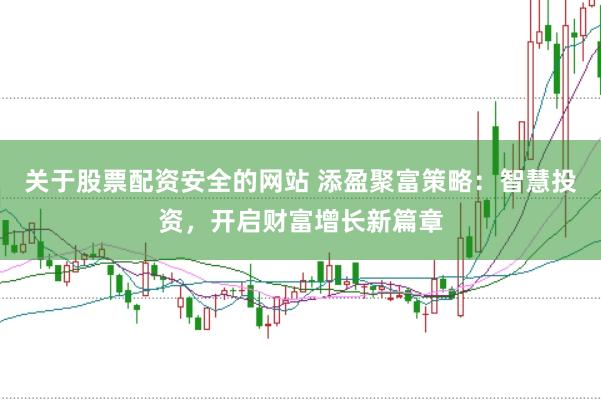 关于股票配资安全的网站 添盈聚富策略：智慧投资，开启财富增长新篇章