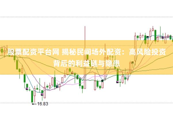股票配资平台网 揭秘民间场外配资：高风险投资背后的利益链与隐患