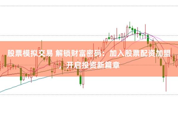 股票模拟交易 解锁财富密码：加入股票配资加盟，开启投资新篇章