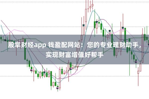 股掌财经app 钱盈配网站：您的专业理财助手，实现财富增值好帮手