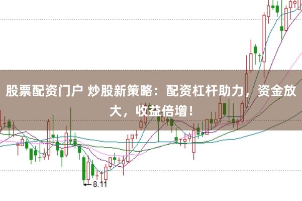 股票配资门户 炒股新策略：配资杠杆助力，资金放大，收益倍增！