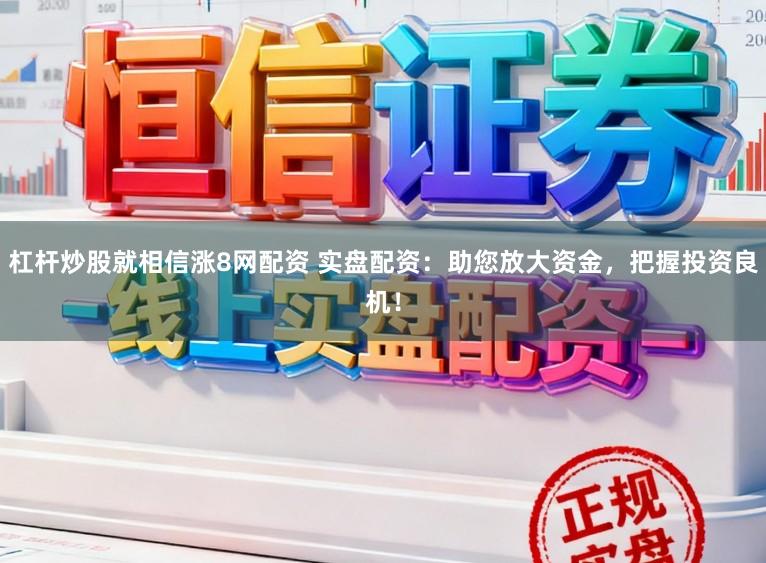 杠杆炒股就相信涨8网配资 实盘配资:助您放大资金,把握投资良机!