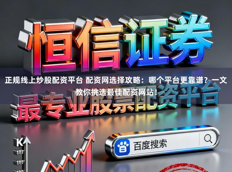 正规线上炒股配资平台 配资网选择攻略:哪个平台更靠谱?一文教你挑选最佳配资网站!