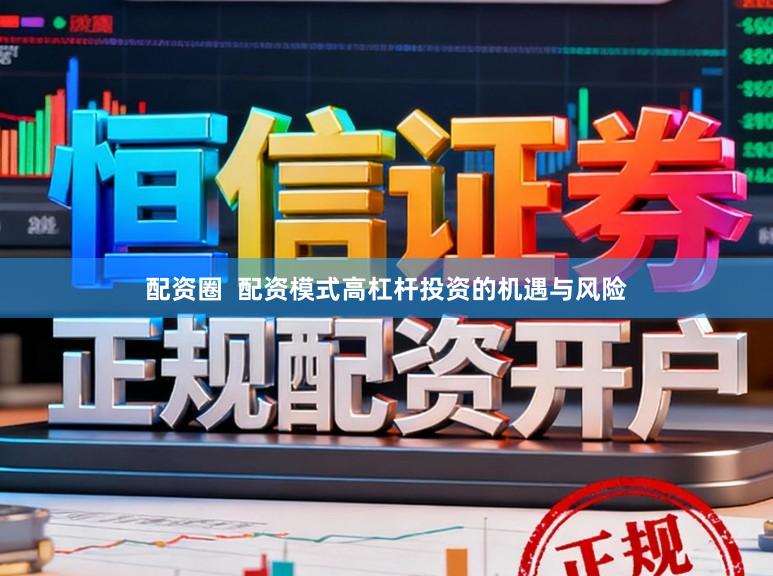 配资圈 配资模式高杠杆投资的机遇与风险