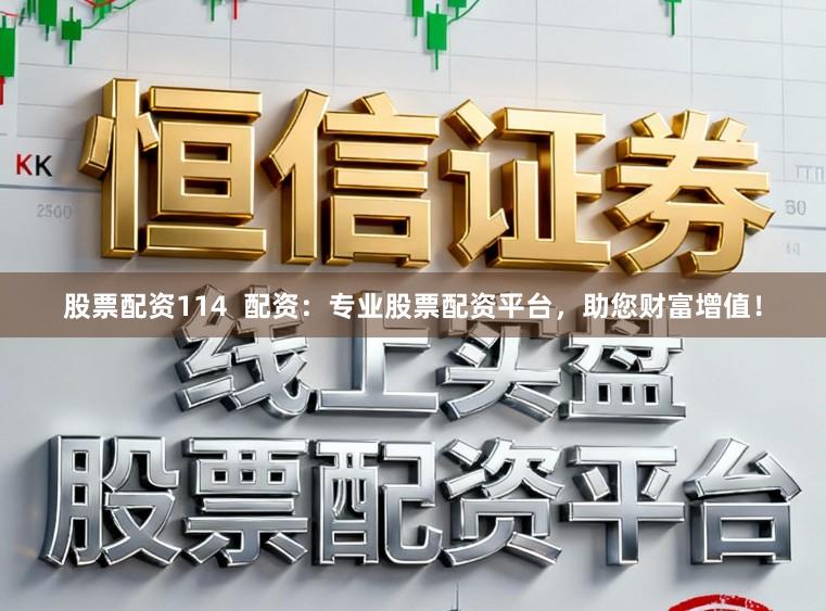 股票配资114  配资：专业股票配资平台，助您财富增值！