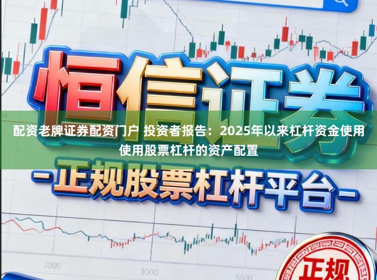 配资老牌证券配资门户 投资者报告：2025年以来杠杆资金使用使用股票杠杆的资产配置