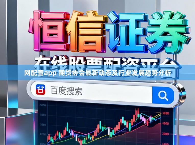 网配查app 期货协会最新动态及行业发展趋势分析