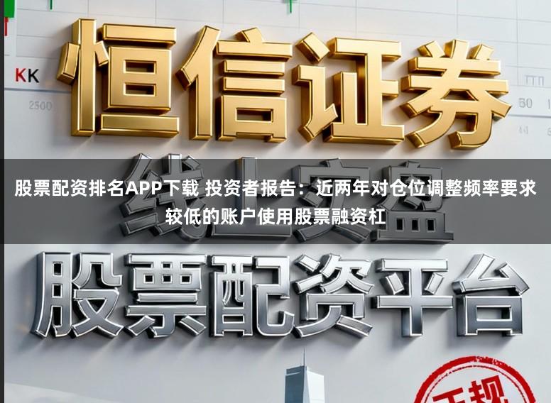 股票配资排名APP下载 投资者报告：近两年对仓位调整频率要求较低的账户使用股票融资杠