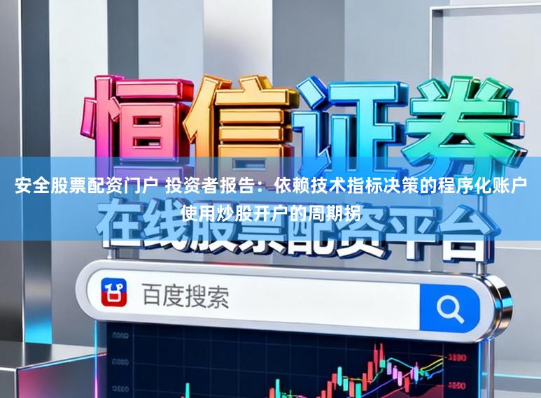 安全股票配资门户 投资者报告：依赖技术指标决策的程序化账户使用炒股开户的周期拐