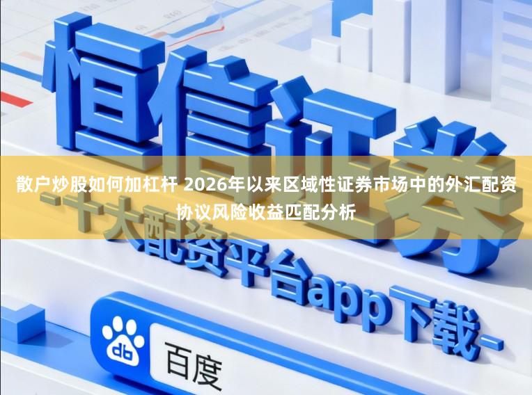 散户炒股如何加杠杆 2026年以来区域性证券市场中的外汇配资协议风险收益匹配分析