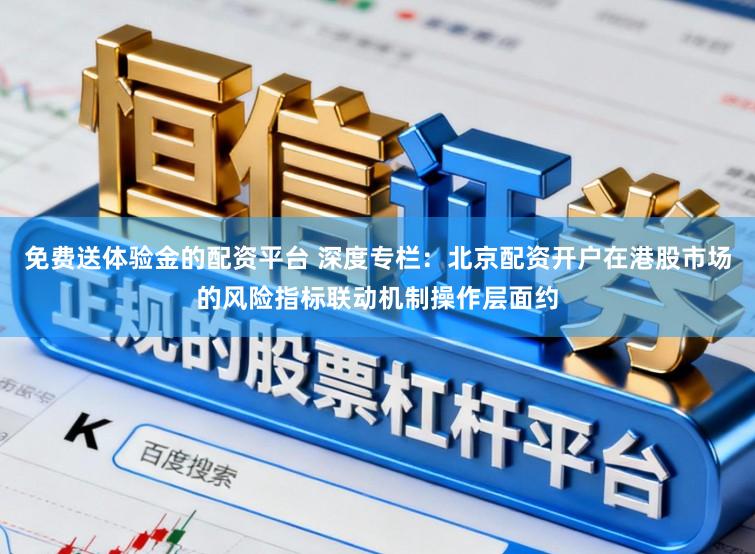 免费送体验金的配资平台 深度专栏：北京配资开户在港股市场的风险指标联动机制操作层面约