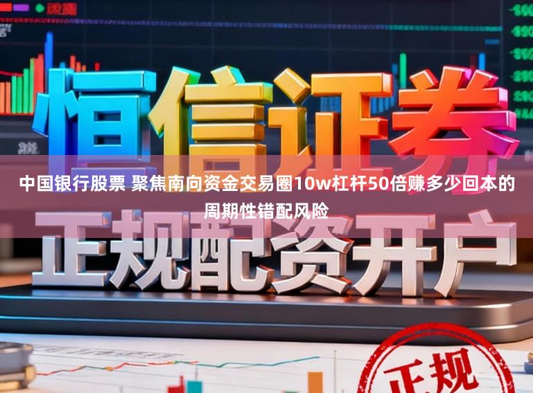 中国银行股票 聚焦南向资金交易圈10w杠杆50倍赚多少回本的周期性错配风险