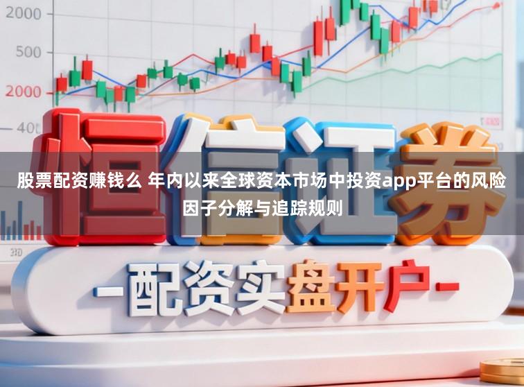 股票配资赚钱么 年内以来全球资本市场中投资app平台的风险因子分解与追踪规则