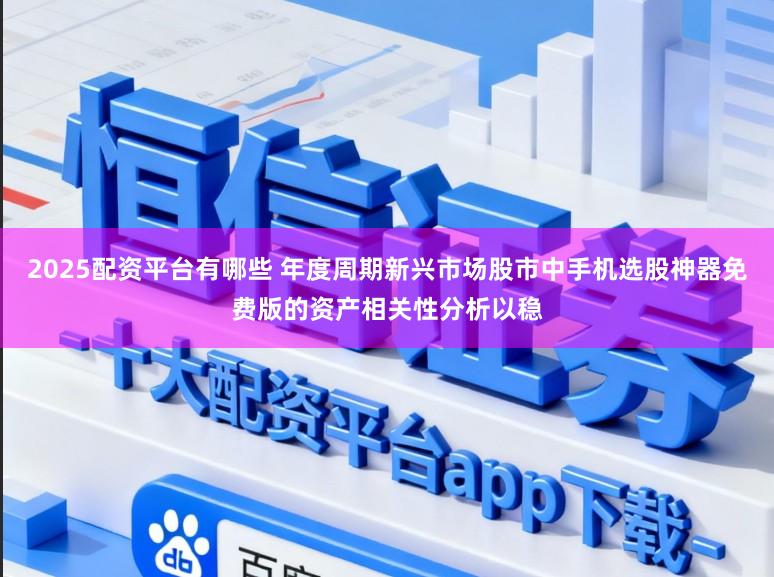 2025配资平台有哪些 年度周期新兴市场股市中手机选股神器免费版的资产相关性分析以稳