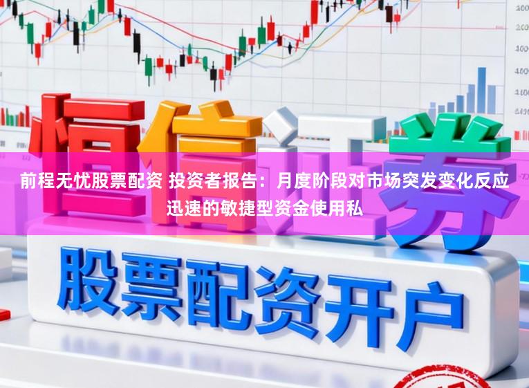 前程无忧股票配资 投资者报告：月度阶段对市场突发变化反应迅速的敏捷型资金使用私