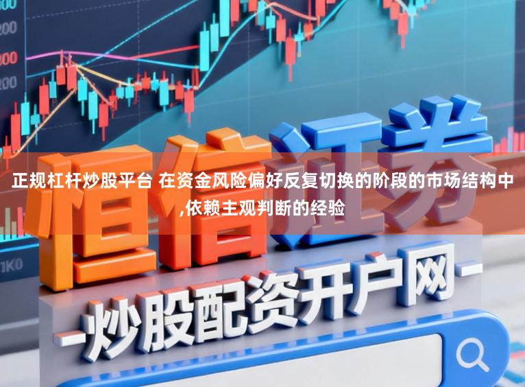 正规杠杆炒股平台 在资金风险偏好反复切换的阶段的市场结构中，依赖主观判断的经验