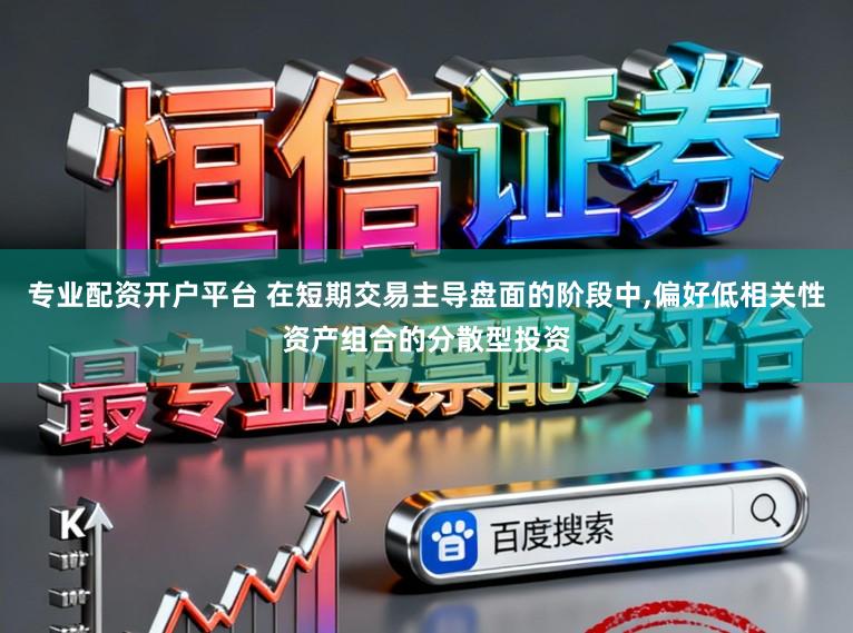 专业配资开户平台 在短期交易主导盘面的阶段中，偏好低相关性资产组合的分散型投资