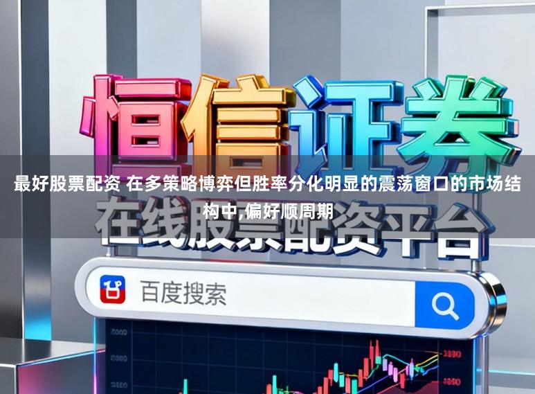 最好股票配资 在多策略博弈但胜率分化明显的震荡窗口的市场结构中，偏好顺周期