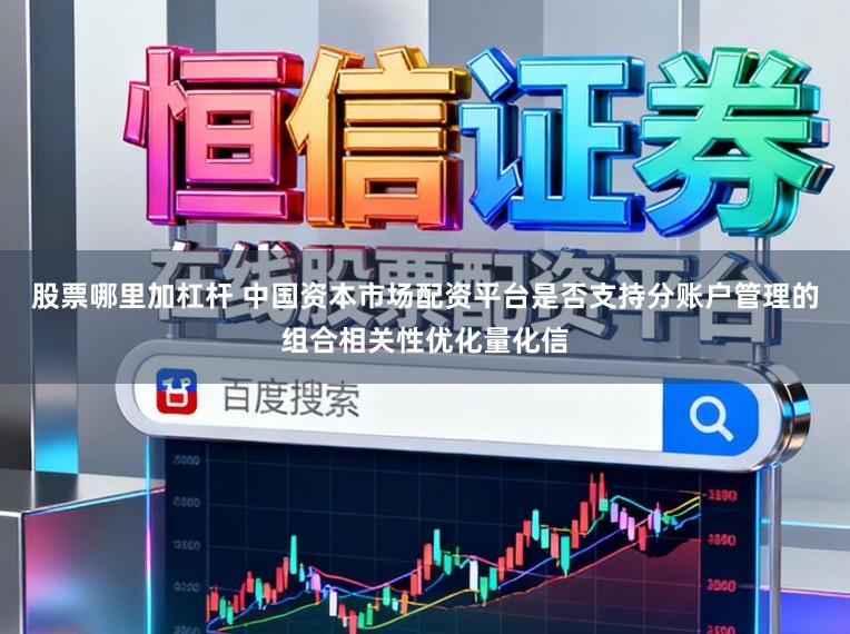 股票哪里加杠杆 中国资本市场配资平台是否支持分账户管理的组合相关性优化量化信
