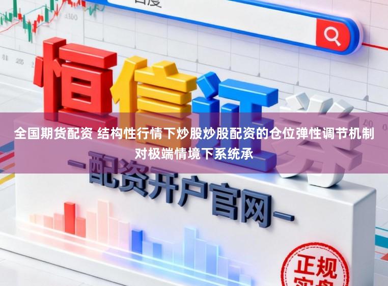 全国期货配资 结构性行情下炒股炒股配资的仓位弹性调节机制对极端情境下系统承