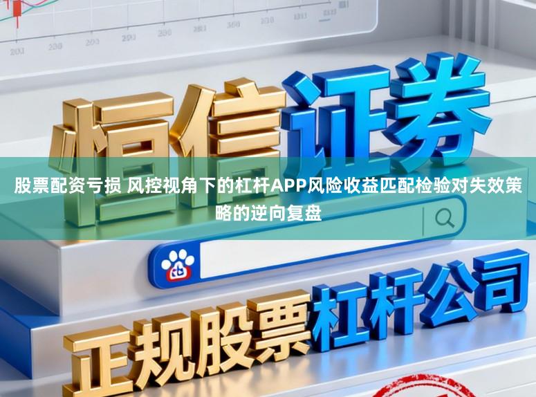 股票配资亏损 风控视角下的杠杆APP风险收益匹配检验对失效策略的逆向复盘