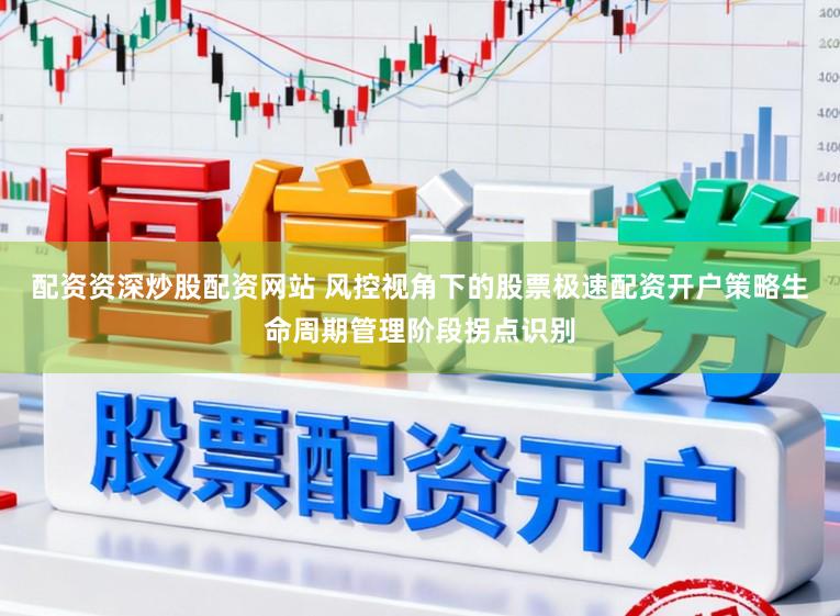 配资资深炒股配资网站 风控视角下的股票极速配资开户策略生命周期管理阶段拐点识别