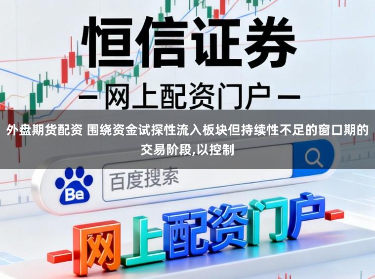 外盘期货配资 围绕资金试探性流入板块但持续性不足的窗口期的交易阶段，以控制