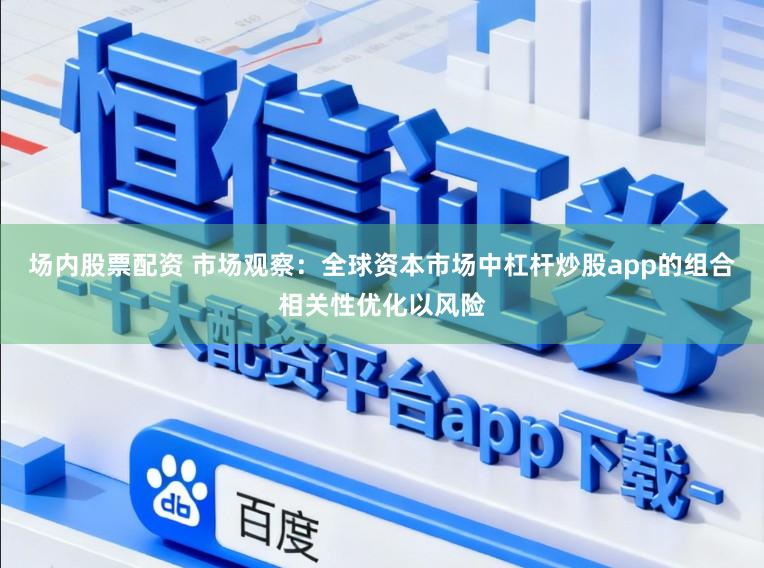 场内股票配资 市场观察：全球资本市场中杠杆炒股app的组合相关性优化以风险