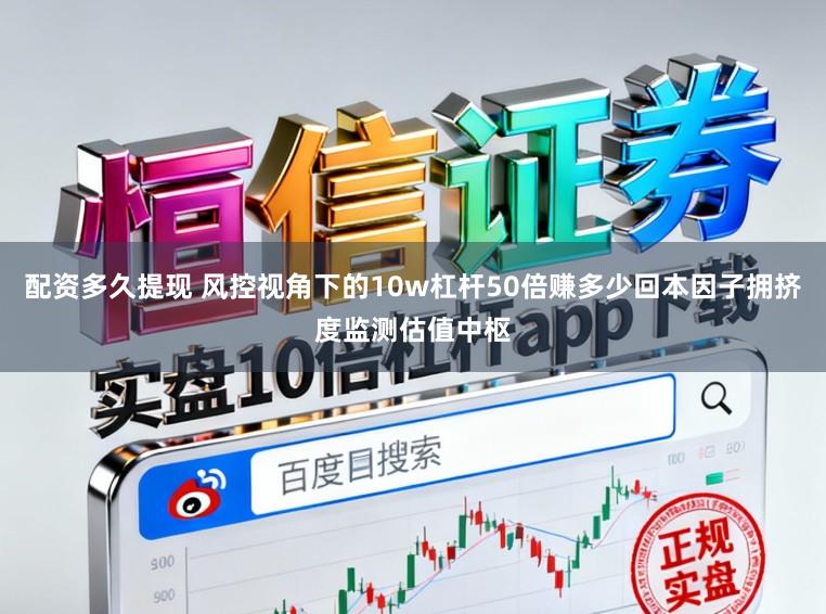 配资多久提现 风控视角下的10w杠杆50倍赚多少回本因子拥挤度监测估值中枢