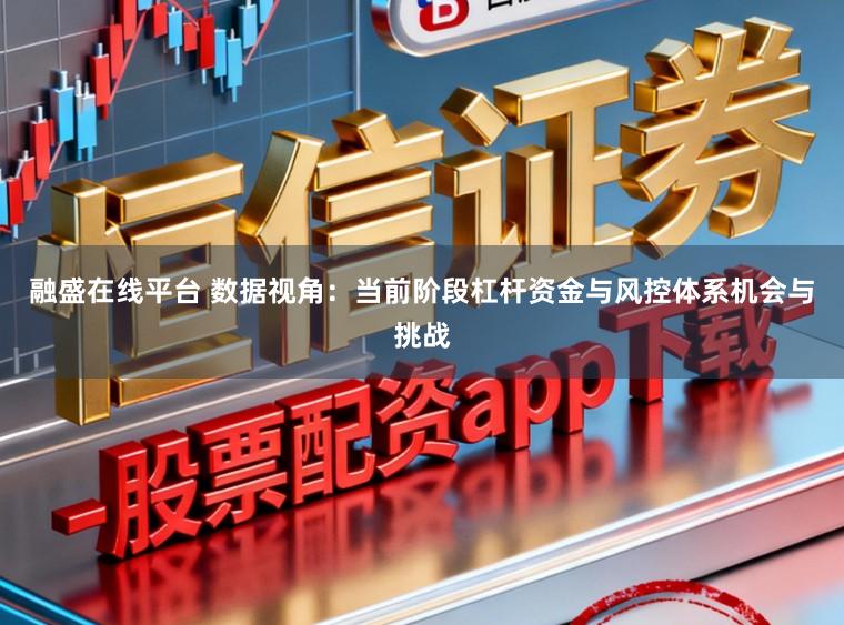 融盛在线平台 数据视角:当前阶段杠杆资金与风控体系机会与挑战
