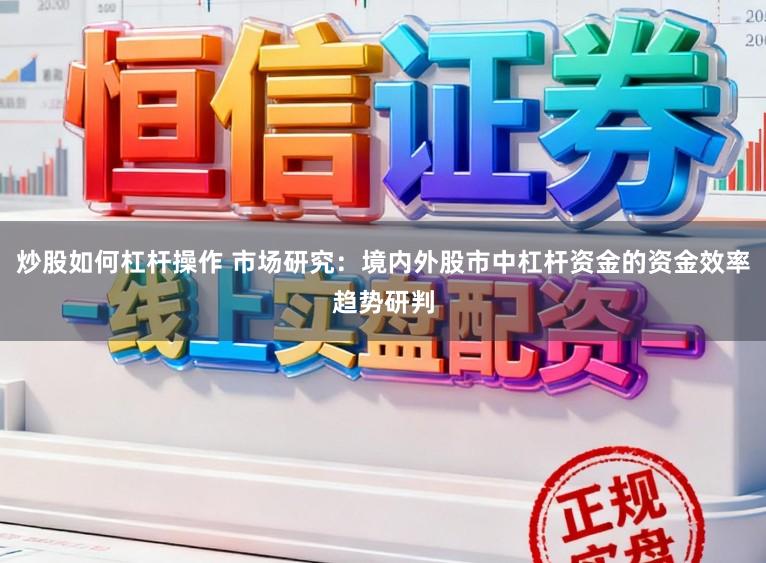 炒股如何杠杆操作 市场研究:境内外股市中杠杆资金的资金效率趋势研判