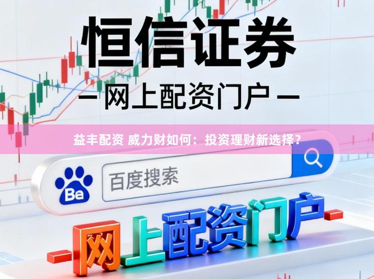 益丰配资 威力财如何:投资理财新选择?