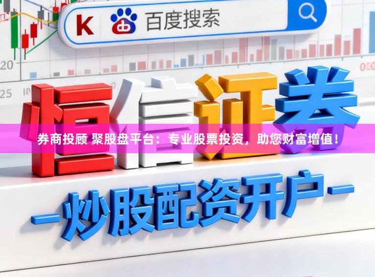 券商投顾 聚股盘平台:专业股票投资,助您财富增值!