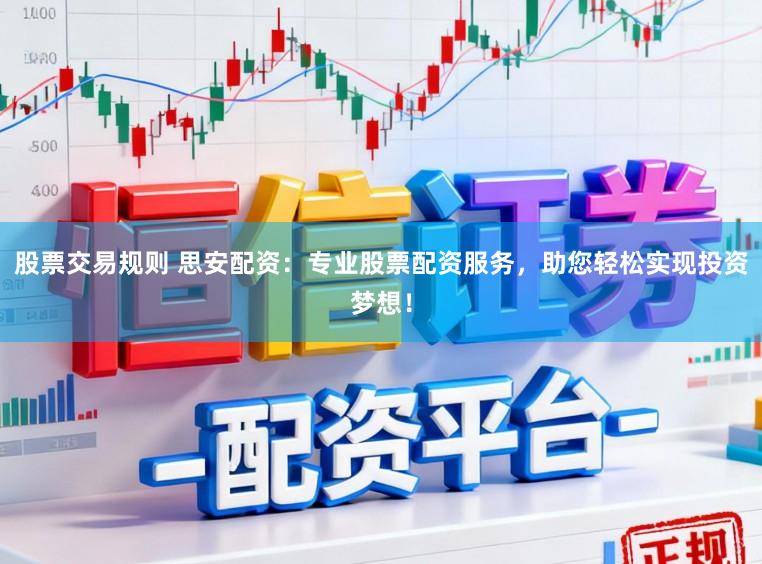 股票交易规则 思安配资:专业股票配资服务,助您轻松实现投资梦想!
