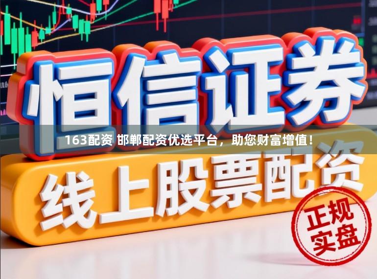 163配资 邯郸配资优选平台,助您财富增值!