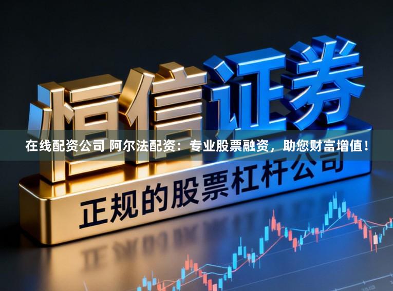 在线配资公司 阿尔法配资:专业股票融资,助您财富增值!