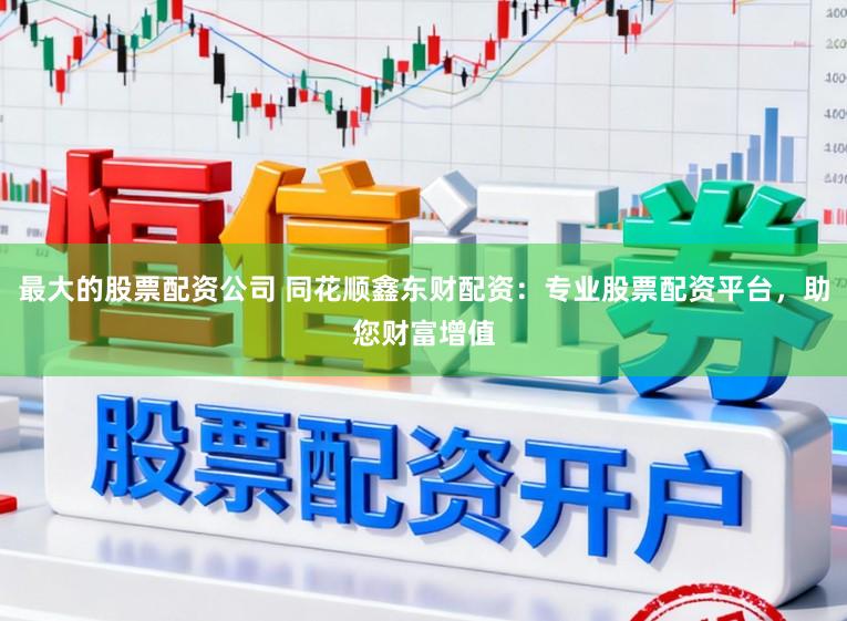 最大的股票配资公司 同花顺鑫东财配资:专业股票配资平台,助您财富增值