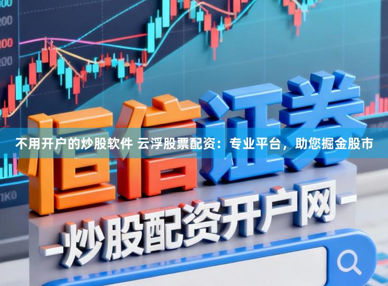 不用开户的炒股软件 云浮股票配资:专业平台,助您掘金股市