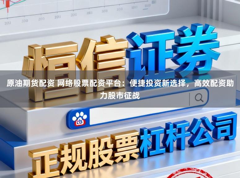 原油期货配资 网络股票配资平台:便捷投资新选择,高效配资助力股市征战