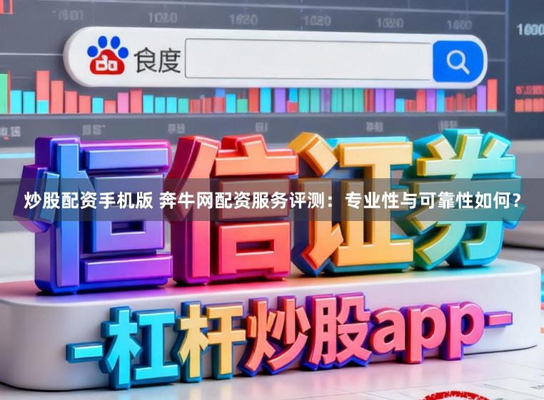 炒股配资手机版 奔牛网配资服务评测:专业性与可靠性如何?