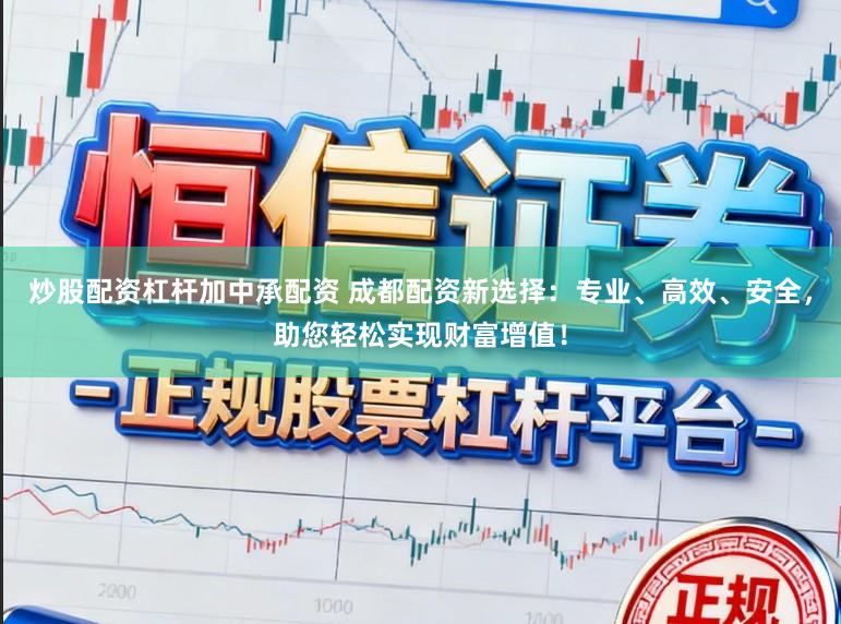 炒股配资杠杆加中承配资 成都配资新选择:专业、高效、安全,助您轻松实现财富增值!
