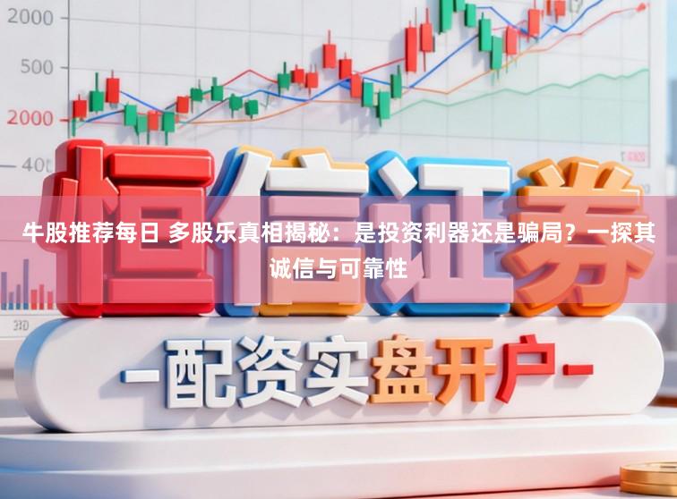 牛股推荐每日 多股乐真相揭秘:是投资利器还是骗局?一探其诚信与可靠性