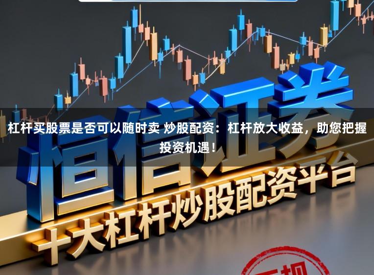 杠杆买股票是否可以随时卖 炒股配资:杠杆放大收益,助您把握投资机遇!