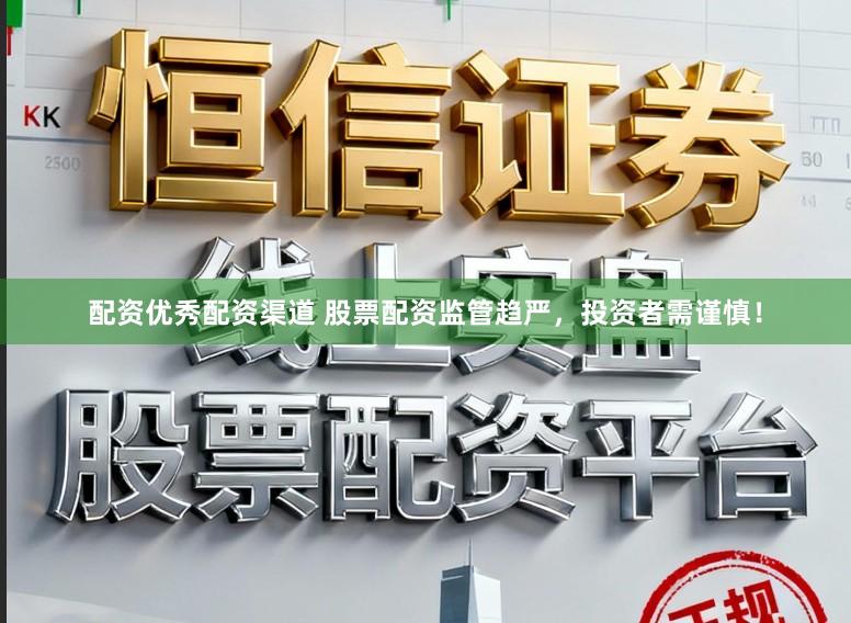 配资优秀配资渠道 股票配资监管趋严,投资者需谨慎!