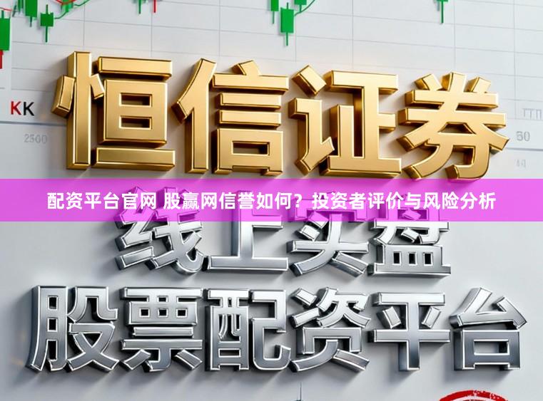 配资平台官网 股赢网信誉如何?投资者评价与风险分析