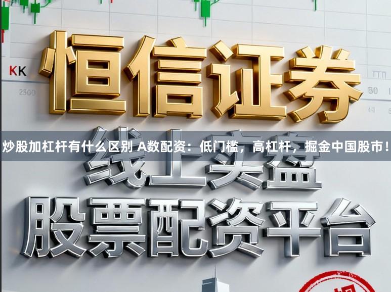 炒股加杠杆有什么区别 A数配资:低门槛,高杠杆,掘金中国股市!